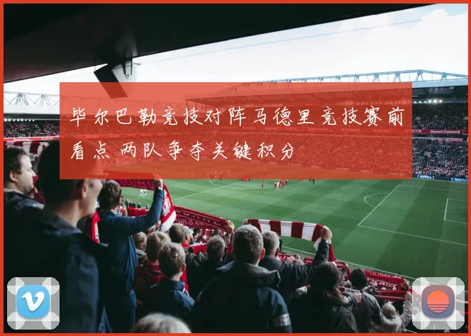 毕尔巴勒竞技对阵马德里竞技赛前看点 两队争夺关键积分