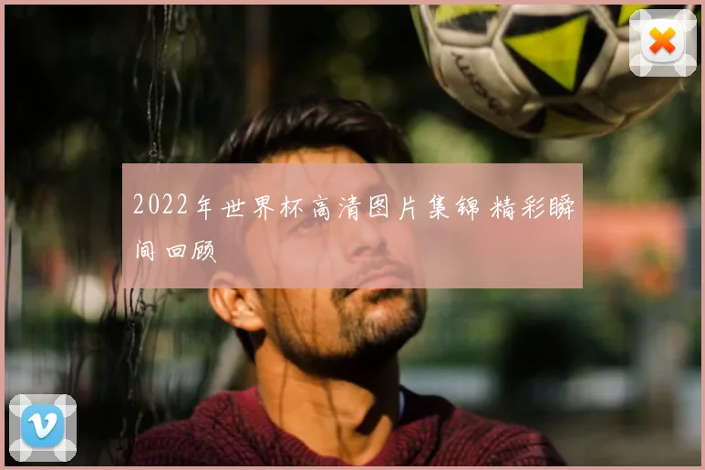 2022年世界杯高清图片集锦 精彩瞬间回顾