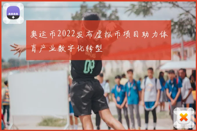 奥运币2022发布虚拟币项目助力体育产业数字化转型