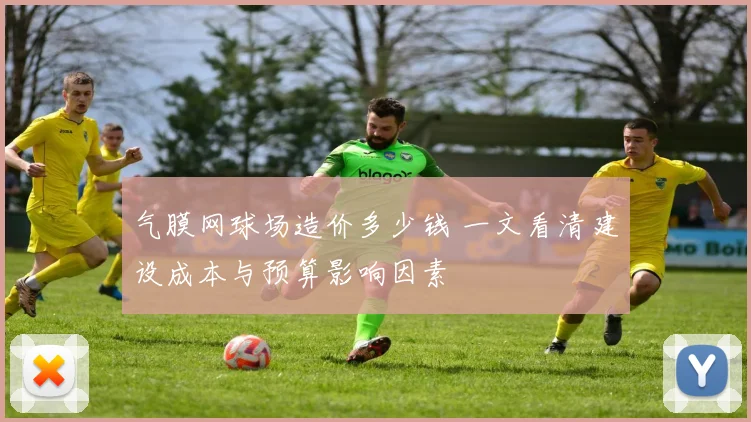 气膜网球场造价多少钱 一文看清建设成本与预算影响因素