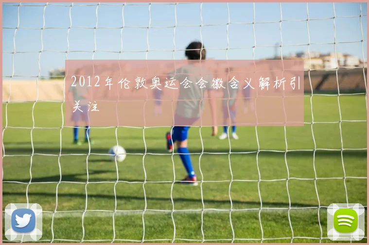 2012年伦敦奥运会会徽含义解析引关注