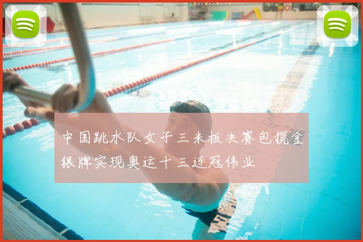 中国跳水队女子三米板决赛包揽金银牌实现奥运十三连冠伟业