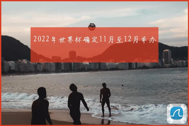 2022年世界杯确定11月至12月举办