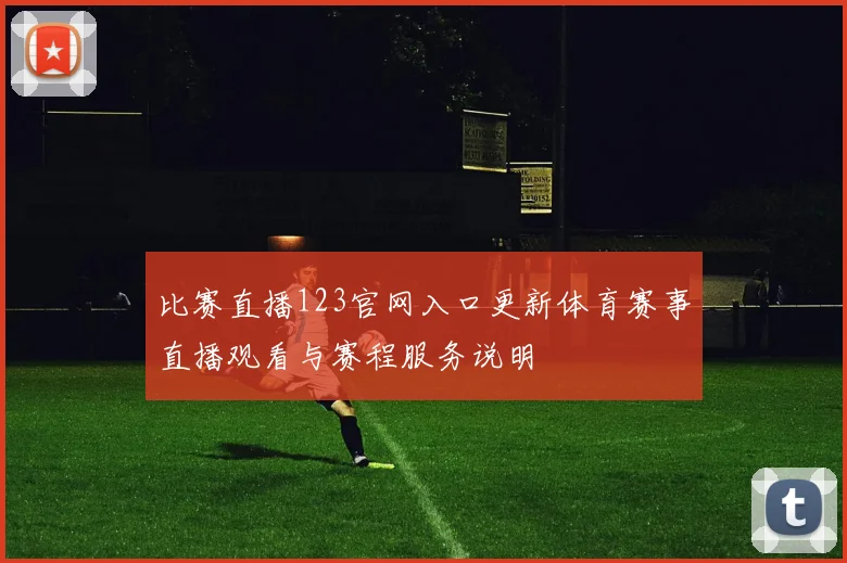 比赛直播123官网入口更新体育赛事直播观看与赛程服务说明