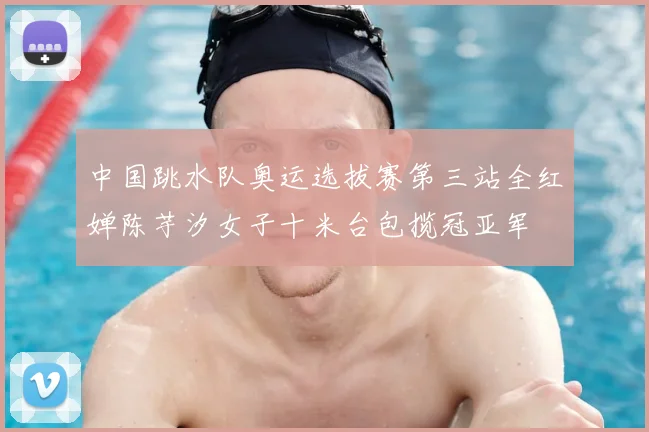 中国跳水队奥运选拔赛第三站全红婵陈芋汐女子十米台包揽冠亚军