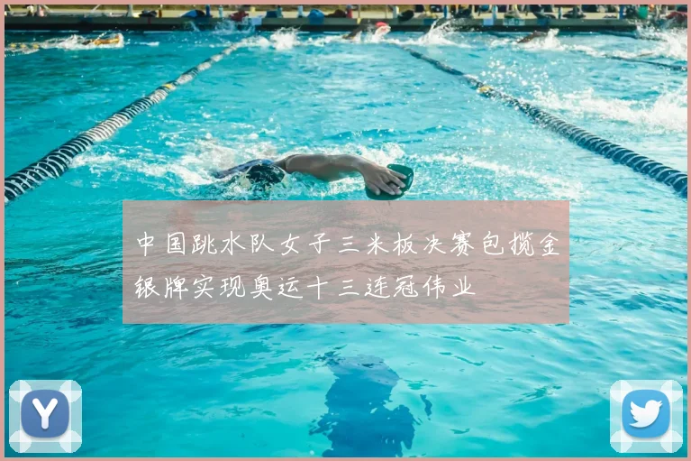 中国跳水队女子三米板决赛包揽金银牌实现奥运十三连冠伟业