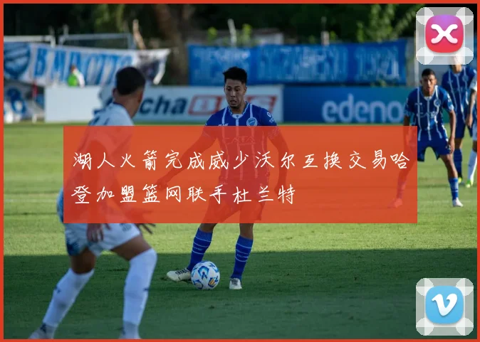湖人火箭完成威少沃尔互换交易哈登加盟篮网联手杜兰特