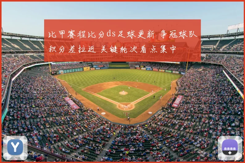 比甲赛程比分ds足球更新 争冠球队积分差拉近 关键轮次看点集中