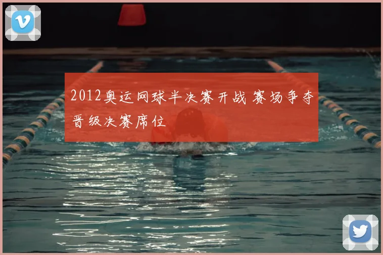 2012奥运网球半决赛开战 赛场争夺晋级决赛席位