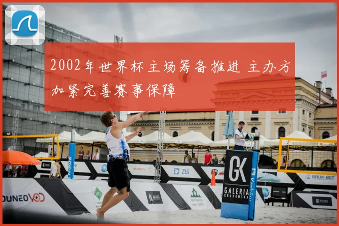 2002年世界杯主场筹备推进 主办方加紧完善赛事保障