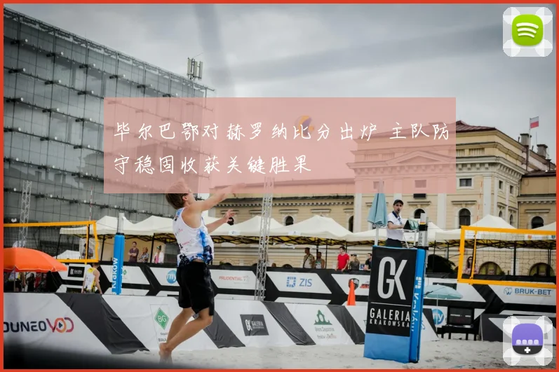 毕尔巴鄂对赫罗纳比分出炉 主队防守稳固收获关键胜果
