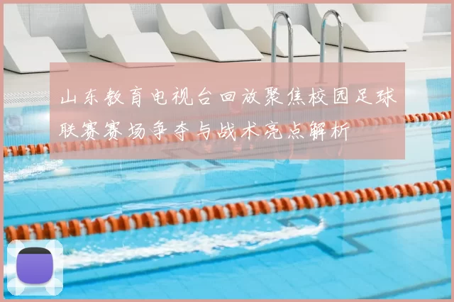 山东教育电视台回放聚焦校园足球联赛赛场争夺与战术亮点解析