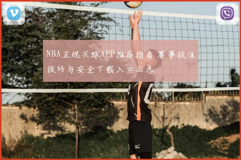 NBA正规买球APP推荐指南 赛事投注技巧与安全下载入口汇总