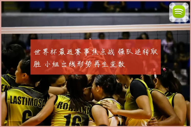 世界杯最近赛事焦点战 强队逆转取胜 小组出线形势再生变数