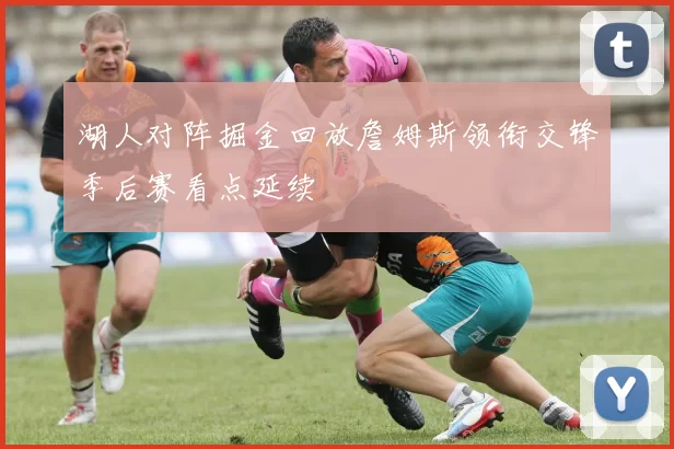 湖人对阵掘金回放詹姆斯领衔交锋季后赛看点延续