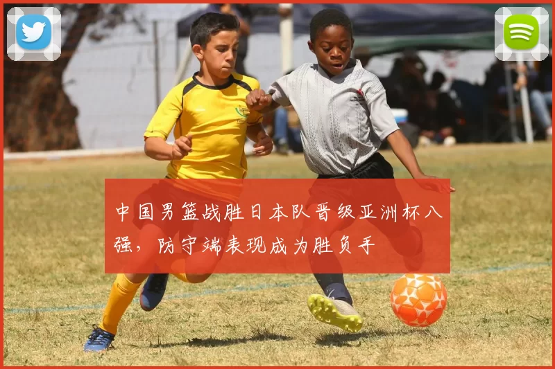 中国男篮战胜日本队晋级亚洲杯八强,防守端表现成为胜负手