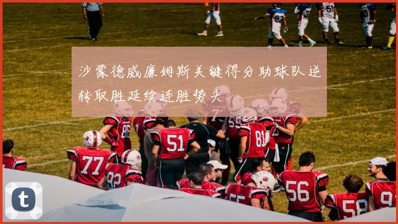 沙蒙德威廉姆斯关键得分助球队逆转取胜延续连胜势头