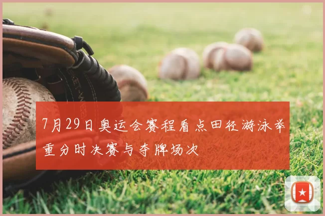 7月29日奥运会赛程看点田径游泳举重分时决赛与夺牌场次