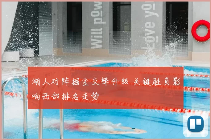 湖人对阵掘金交锋升级 关键胜负影响西部排名走势