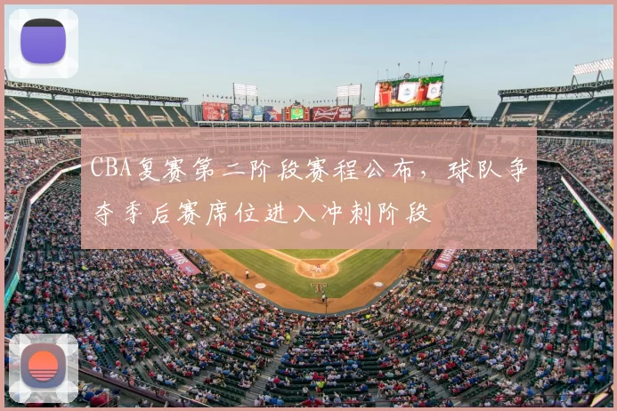 CBA复赛第二阶段赛程公布，球队争夺季后赛席位进入冲刺阶段