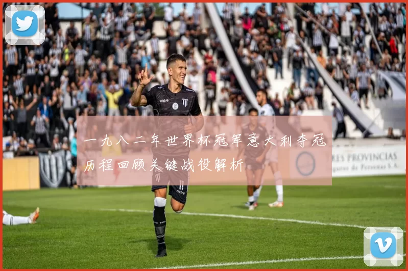 一九八二年世界杯冠军意大利夺冠历程回顾关键战役解析