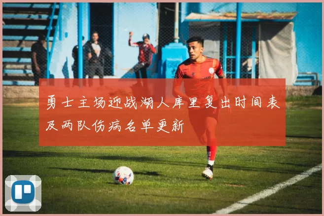 勇士主场迎战湖人库里复出时间表及两队伤病名单更新