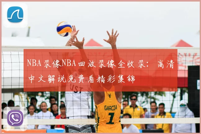 NBA录像NBA回放录像全收录：高清中文解说免费看精彩集锦
