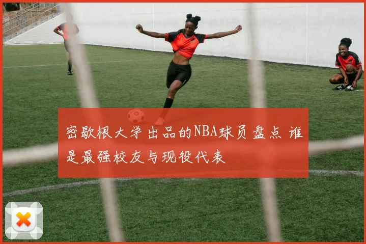 密歇根大学出品的NBA球员盘点 谁是最强校友与现役代表