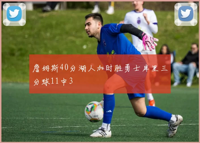 詹姆斯40分湖人加时胜勇士库里三分球11中3