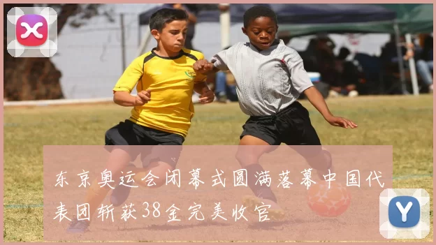 东京奥运会闭幕式圆满落幕中国代表团斩获38金完美收官