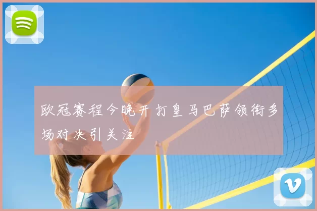 欧冠赛程今晚开打皇马巴萨领衔多场对决引关注