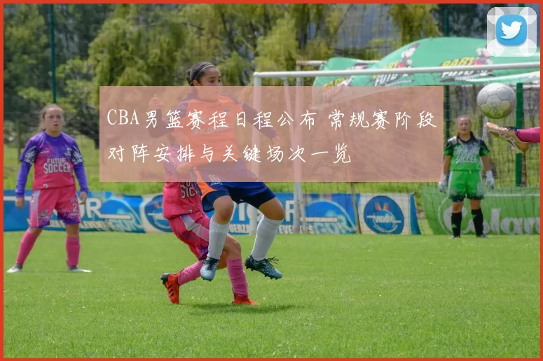 CBA男篮赛程日程公布 常规赛阶段对阵安排与关键场次一览