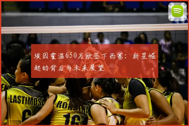 埃因霍温650万欧签下西塞:新星崛起的背后与未来展望