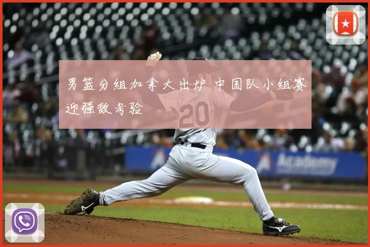 男篮分组加拿大出炉 中国队小组赛迎强敌考验