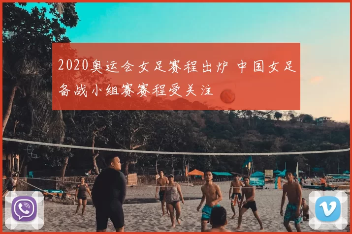 2020奥运会女足赛程出炉 中国女足备战小组赛赛程受关注