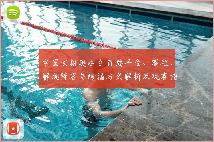 中国女排奥运会直播平台、赛程、解说阵容与转播方式解析及观赛指南