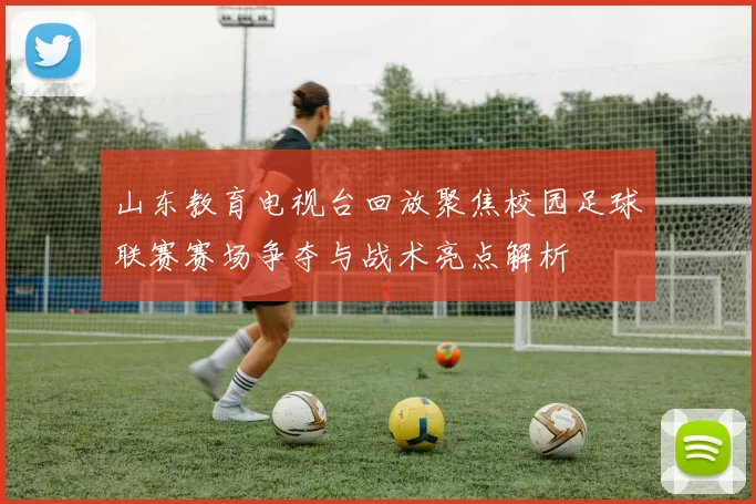 山东教育电视台回放聚焦校园足球联赛赛场争夺与战术亮点解析