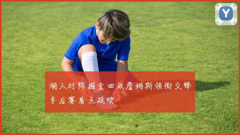 湖人对阵掘金回放詹姆斯领衔交锋季后赛看点延续