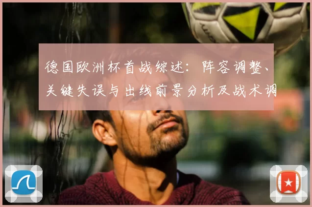 德国欧洲杯首战综述:阵容调整、关键失误与出线前景分析及战术调整建议