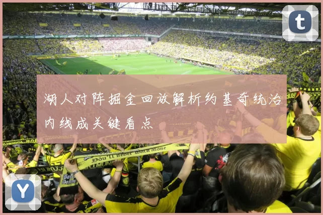 湖人对阵掘金回放解析约基奇统治内线成关键看点