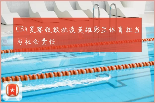 CBA复赛致敬抗疫英雄彰显体育担当与社会责任
