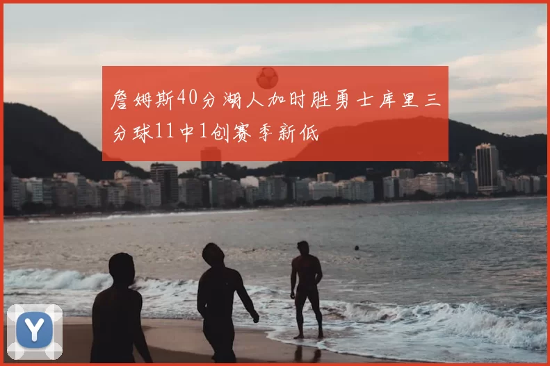 詹姆斯40分湖人加时胜勇士库里三分球11中1创赛季新低