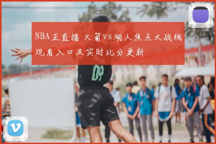 NBA正直播 火箭vs湖人焦点大战线观看入口及实时比分更新