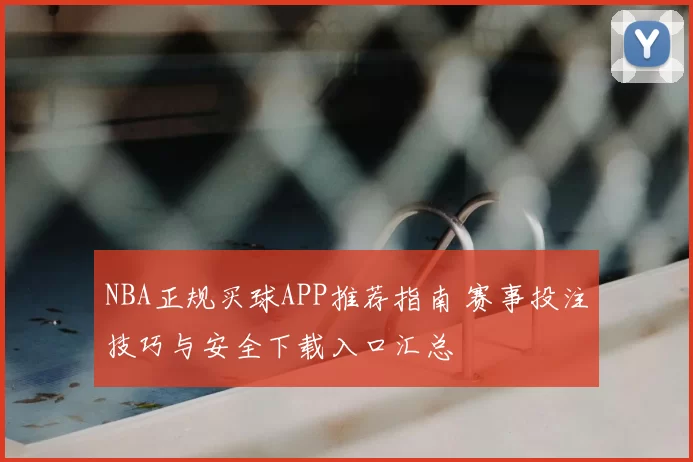 NBA正规买球APP推荐指南 赛事投注技巧与安全下载入口汇总