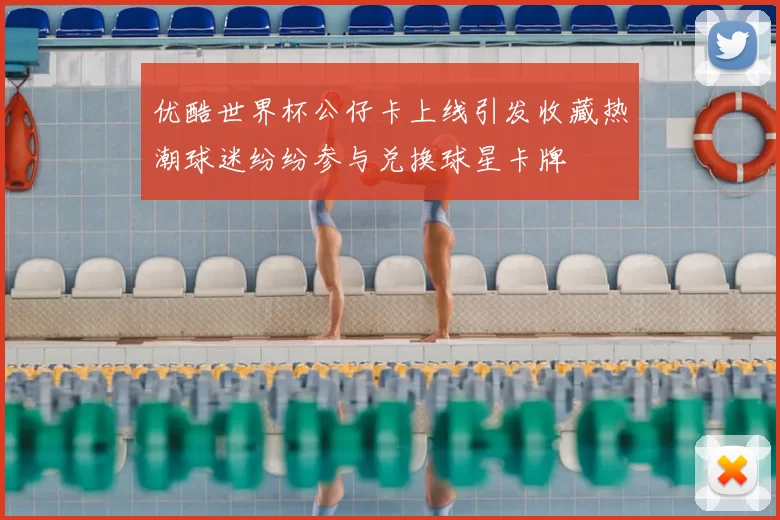 优酷世界杯公仔卡上线引发收藏热潮球迷纷纷参与兑换球星卡牌