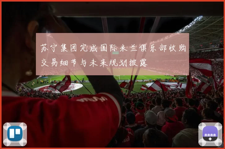 苏宁集团完成国际米兰俱乐部收购交易细节与未来规划披露