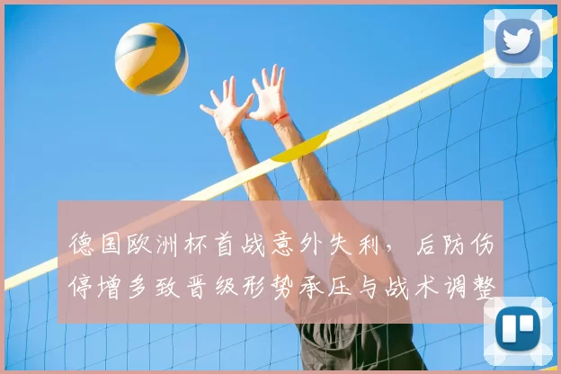 德国欧洲杯首战意外失利,后防伤停增多致晋级形势承压与战术调整