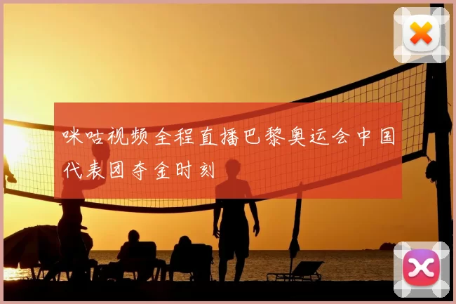 咪咕视频全程直播巴黎奥运会中国代表团夺金时刻