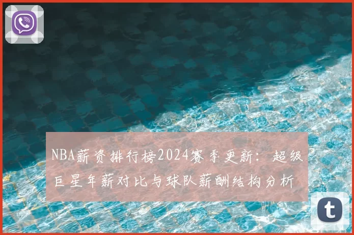 NBA薪资排行榜2024赛季更新:超级巨星年薪对比与球队薪酬结构分析
