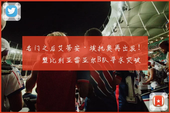 名门之后艾蒂安·埃托奥再出发!加盟比利亚雷亚尔B队寻求突破